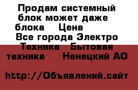 Продам системный блок может даже 2 блока  › Цена ­ 2 500 - Все города Электро-Техника » Бытовая техника   . Ненецкий АО